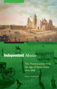 cover of the book Independent Mexico: The Pronunciamiento in the Age of Santa Anna, 1821–1858