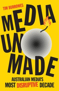 cover of the book Media Unmade: Australian Media's Most Disruptive Decade