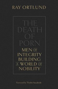 cover of the book The Death of Porn: Men of Integrity Building a World of Nobility