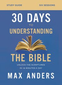 cover of the book 30 Days to Understanding the Bible Study Guide: Unlock the Scriptures in 15 Minutes a Day