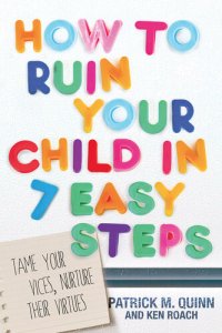 cover of the book How to Ruin Your Child in 7 Easy Steps: Tame Your Vices, Nurture Their Virtues