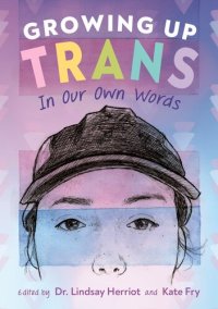 cover of the book Growing Up Trans: In Our Own Words