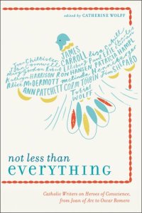 cover of the book Not Less Than Everything: Catholic Writers on Heroes of Conscience, from Joan of Arc to Oscar Romero