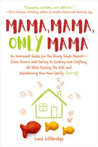 cover of the book Mama, Mama, Only Mama: An Irreverent Guide for the Newly Single Parent—From Divorce and Dating to Cooking and Crafting, All While Raising the Kids and Maintaining Your Own Sanity (Sort Of)