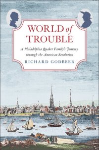 cover of the book World of Trouble: A Philadelphia Quaker Family's Journey through the American Revolution