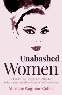 cover of the book Unabashed Women: The Fascinating Biographies of Bad Girls, Seductresses, Rebels and One-Of-A-Kind Women