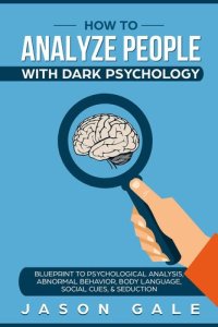 cover of the book How To Analyze People With Dark Psychology: Blueprint To Psychological Analysis, Abnormal Behavior, Body Language, Social Cues & Seduction