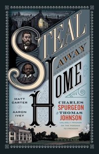 cover of the book Steal Away Home: Charles Spurgeon and Thomas Johnson, Unlikely Friends on the Passage to Freedom?