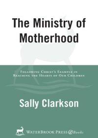 cover of the book The Ministry of Motherhood: Following Christ's Example in Reaching the Hearts of Our Children