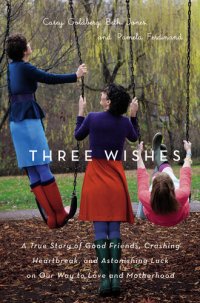 cover of the book Three Wishes: A True Story of Good Friends, Crushing Heartbreak, and Astonishing Luck on Our Way to Love and Motherhood