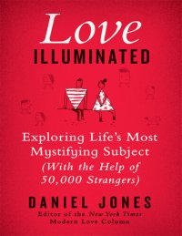 cover of the book Love Illuminated: Exploring Life's Most Mystifying Subject (with the Help of 50,000 Strangers)