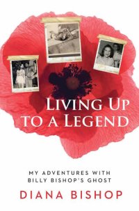 cover of the book Living Up to a Legend: My Adventures with Billy Bishop's Ghost