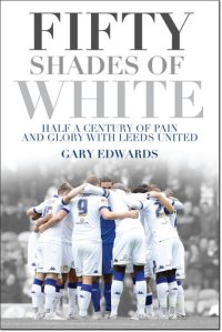 cover of the book Fifty Shades of White: Half a Century of Pain and Glory with Leeds United