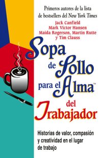 cover of the book Sopa de Pollo para el Alma del Trabajador: Historias de valor, compasión y creatividad en el lugar de trabajo