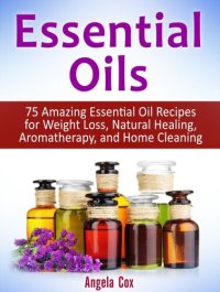 cover of the book Essential Oils: 75 Amazing Essential Oil Recipes for Weight Loss, Natural Healing, Aromatherapy, and Home Cleaning