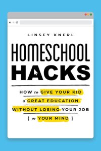 cover of the book Homeschool Hacks: How to Give Your Kid a Great Education Without Losing Your Job (or Your Mind)