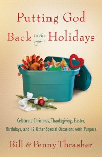 cover of the book Putting God Back in the Holidays: Celebrate Christmas, Thanksgiving, Easter, Birthdays, and 12 Other Special  Occasions with Purpose