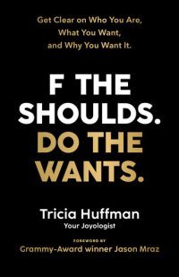 cover of the book F the Shoulds. Do the Wants: Get Clear on Who You Are, What You Want, and Why You Want It.