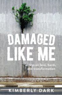 cover of the book Damaged Like Me: Essays on Love, Harm, and Transformation