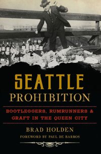 cover of the book Seattle Prohibition: Bootleggers, Rumrunners, & Graft in the Queen City