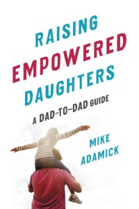 cover of the book Raising Empowered Daughters: A Dad-to-Dad Guide