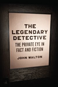 cover of the book The Legendary Detective: The Private Eye in Fact and Fiction