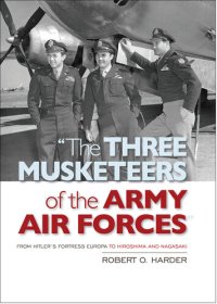 cover of the book "The Three Musketeers of the Army Air Forces": From Hitler's Fortress Europa to Hiroshima and Nagasaki