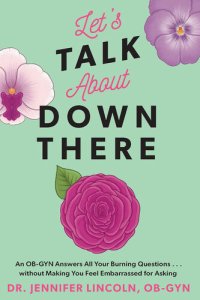 cover of the book Let's Talk About Down There: An OB-GYN Answers All Your Burning Questions...without Making You Feel Embarrassed for Asking