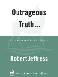 cover of the book Outrageous Truth...: Seven Absolutes You Can Still Believe