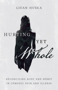 cover of the book Hurting Yet Whole: Reconciling Body and Spirit in Chronic Pain and Illness