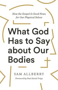 cover of the book What God Has to Say about Our Bodies: How the Gospel Is Good News for Our Physical Selves