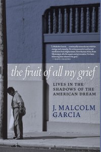 cover of the book The Fruit of All My Grief: Lives in the Shadows of the American Dream