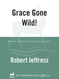 cover of the book Grace Gone Wild!: Getting a Grip on God's Amazing Gift