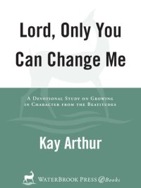 cover of the book Lord, Only You Can Change Me: A Devotional Study on Growing in Character from the Beatitudes