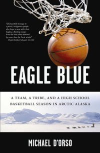 cover of the book Eagle Blue: A Team, a Tribe, and a High School Basketball Season in Arctic Alaska