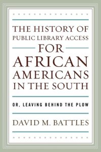 cover of the book The History of Public Library Access for African Americans in the South: Or, Leaving Behind the Plow