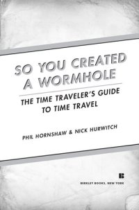 cover of the book So You Created a Wormhole: A Time Traveler's Guide to Time Travel