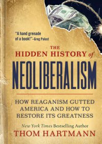 cover of the book The Hidden History of Neoliberalism: How Reaganism Gutted America and How to Restore Its Greatness