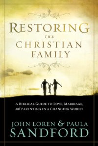 cover of the book Restoring The Christian Family: A Biblical Guide to Love, Marriage, and Parenting in a Changing World