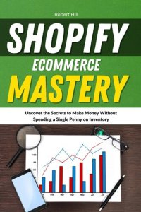 cover of the book Shopify Ecommerce Mastery: Uncover the Secrets to Make Money Without Spending a Single Penny on Inventory