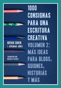 cover of the book 1000 Consignas Para Una Escritura Creativa, Volumen 2: Más Ideas Para Blogs, Guiones, Historias Y Más