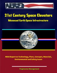 cover of the book 21st Century Space Elevators: Advanced Earth-Space Infrastructure: NASA Report on Technology, Plans, Concepts, Materials, Environmental and Safety Issues