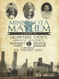 cover of the book Minnesota Mayhem: A History of Calamitous Events, Horrific Accidents, Dastardly Crime & Dreadful Behavior in the Land of Ten Thousand Lakes