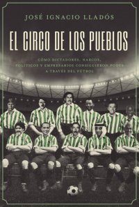 cover of the book El circo de los pueblos: Cómo dictadores, narcos, políticos y empresarios consiguieron poder a través del fútbol