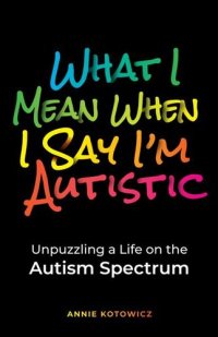 cover of the book What I Mean When I Say I'm Autistic: Unpuzzling a Life on the Autism Spectrum