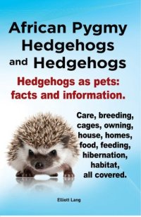 cover of the book African Pygmy Hedgehogs and Hedgehogs. Hedgehogs as pets: facts and Information. Care, breeding, cages, owning, house, homes, food, feeding, hibernation, habitat, all covered.