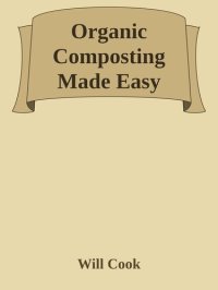 cover of the book Organic Composting Made Easy: How to Make Your Own Compost and Grow a Healthy Garden Without Pesticides or Chemical Fertilizers