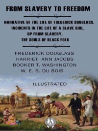 cover of the book From Slavery to Freedom (Illustrated): Narrative of the Life of Frederick Douglass, Incidents in the Life of a Slave Girl, Up from Slavery, The Souls of Black Folk