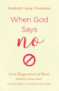 cover of the book When God Says "No": Facing Disappointment and Denial without Losing Heart, Losing Hope, or Losing Your Head