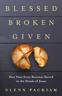 cover of the book Blessed Broken Given: How Your Story Becomes Sacred in the Hands of Jesus